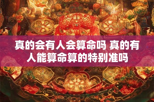 真的会有人会算命吗 真的有人能算命算的特别准吗