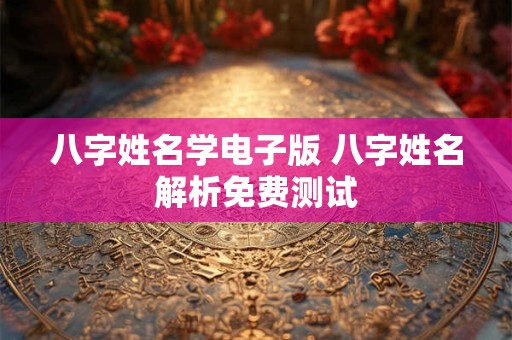 八字姓名学电子版 八字姓名解析免费测试