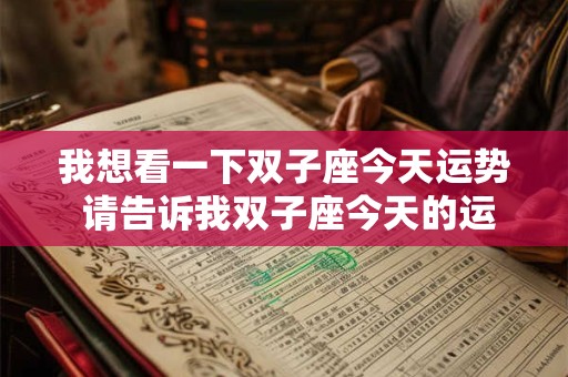 我想看一下双子座今天运势 请告诉我双子座今天的运势