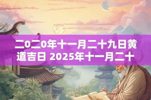 二0二0年十一月二十九日黄道吉日 2025年十一月二十九日的日子好吗
