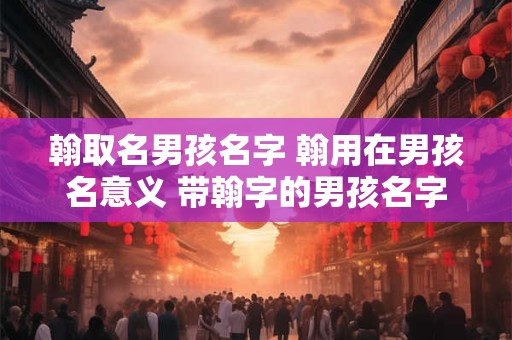 翰取名男孩名字 翰用在男孩名意义 带翰字的男孩名字