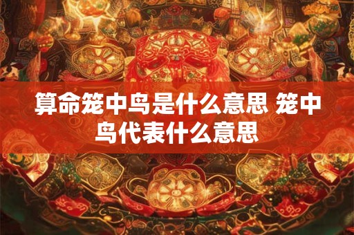 算命笼中鸟是什么意思 笼中鸟代表什么意思