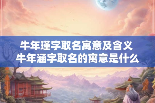 牛年瑾字取名寓意及含义 牛年涵字取名的寓意是什么