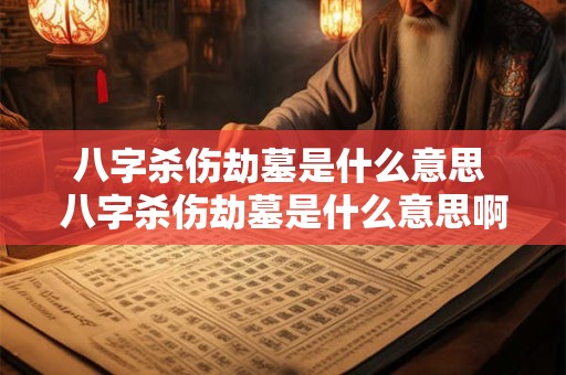 八字杀伤劫墓是什么意思 八字杀伤劫墓是什么意思啊