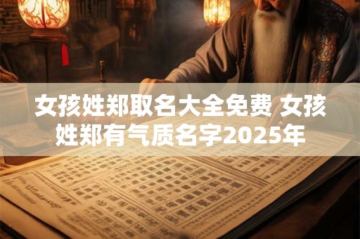 女孩姓郑取名大全免费 女孩姓郑有气质名字2025年