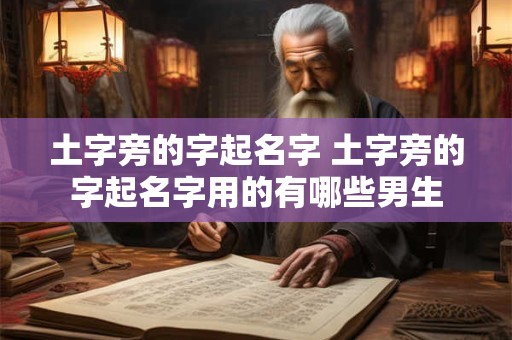 土字旁的字起名字 土字旁的字起名字用的有哪些男生