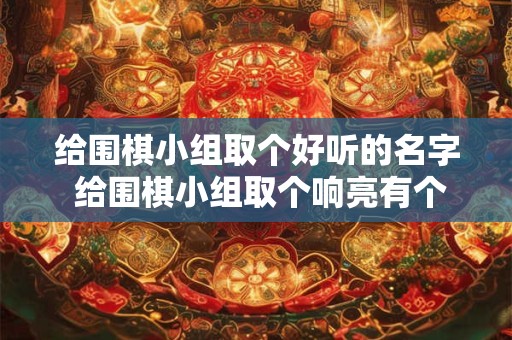 给围棋小组取个好听的名字 给围棋小组取个响亮有个性的名字
