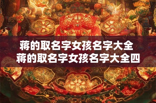 蒋的取名字女孩名字大全 蒋的取名字女孩名字大全四个字