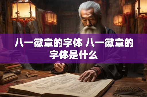 八一徽章的字体 八一徽章的字体是什么