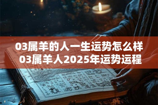 03属羊的人一生运势怎么样 03属羊人2025年运势运程每月运程