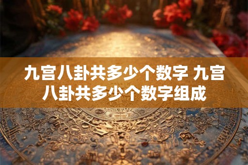 九宫八卦共多少个数字 九宫八卦共多少个数字组成