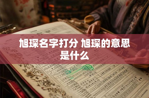 旭琛名字打分 旭琛的意思是什么