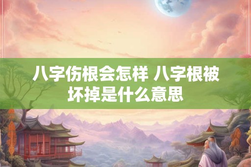 八字伤根会怎样 八字根被坏掉是什么意思