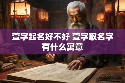 萱字起名好不好 萱字取名字有什么寓意