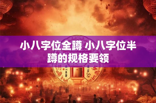 小八字位全蹲 小八字位半蹲的规格要领