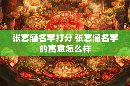 张艺涵名字打分 张艺涵名字的寓意怎么样