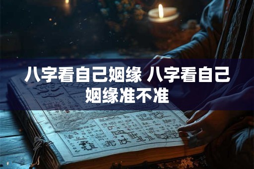 八字看自己姻缘 八字看自己姻缘准不准