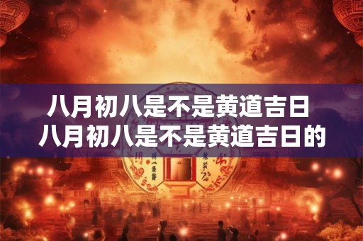 八月初八是不是黄道吉日 八月初八是不是黄道吉日的日子