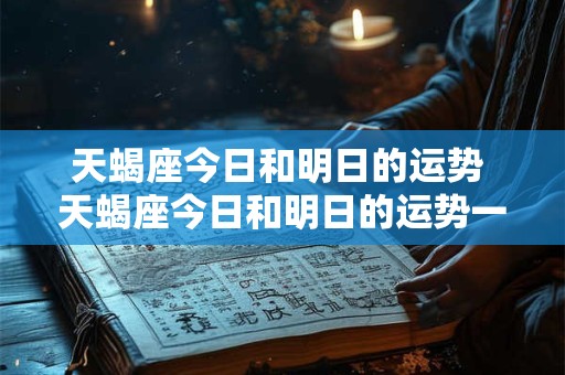 天蝎座今日和明日的运势 天蝎座今日和明日的运势一样吗