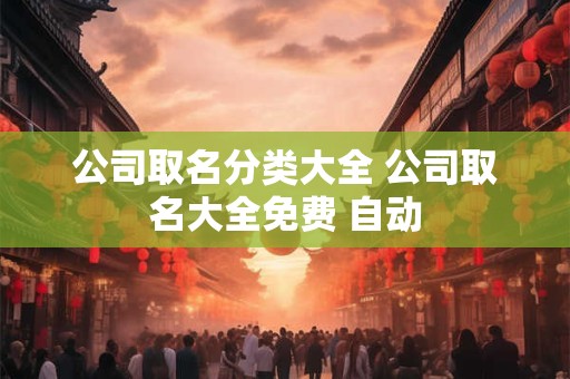 公司取名分类大全 公司取名大全免费 自动