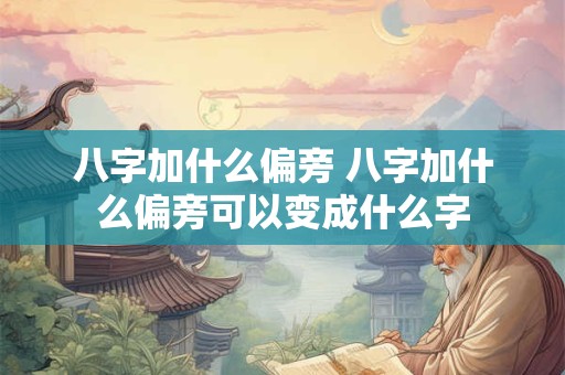 八字加什么偏旁 八字加什么偏旁可以变成什么字