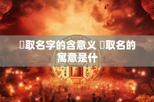 菻取名字的含意义 桭取名的寓意是什