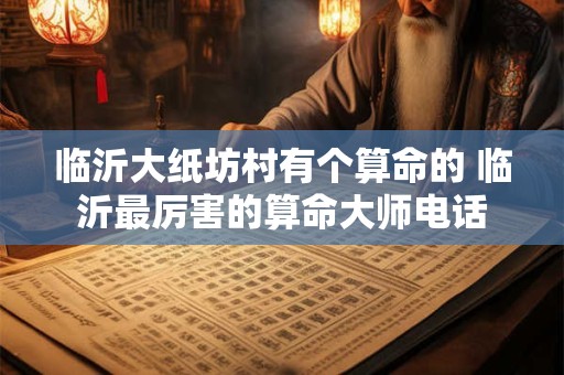 临沂大纸坊村有个算命的 临沂最厉害的算命大师电话