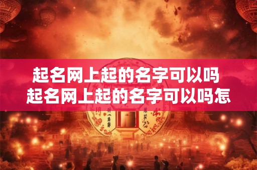 起名网上起的名字可以吗 起名网上起的名字可以吗怎么取