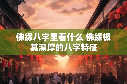 佛缘八字里看什么 佛缘极其深厚的八字特征