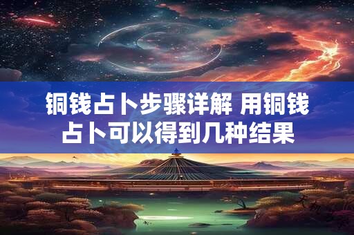 铜钱占卜步骤详解 用铜钱占卜可以得到几种结果