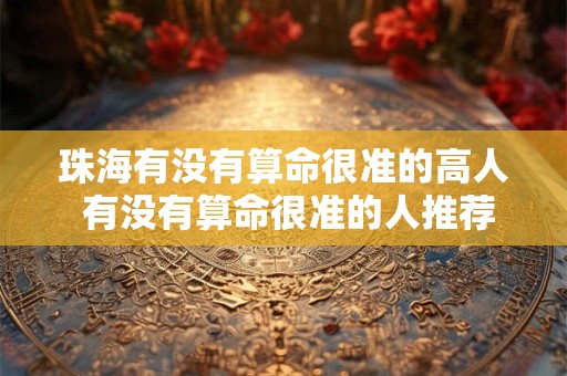 珠海有没有算命很准的高人 有没有算命很准的人推荐下