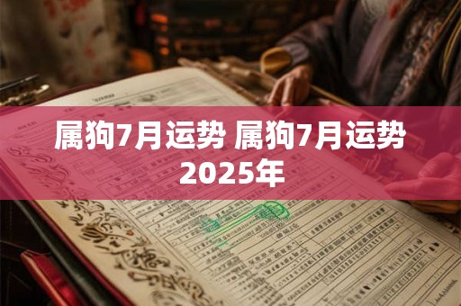 属狗7月运势 属狗7月运势2025年