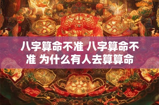 八字算命不准 八字算命不准 为什么有人去算算命