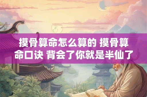 摸骨算命怎么算的 摸骨算命口诀 背会了你就是半仙了 百发百中