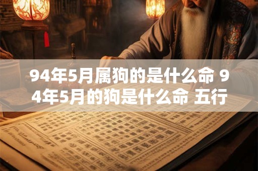 94年5月属狗的是什么命 94年5月的狗是什么命 五行属什么