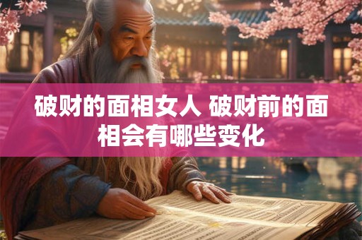 破财的面相女人 破财前的面相会有哪些变化