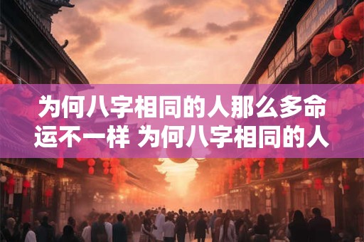 为何八字相同的人那么多命运不一样 为何八字相同的人那么多命运不一样呢