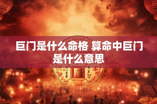 巨门是什么命格 算命中巨门是什么意思