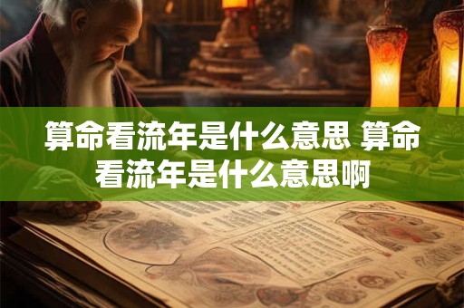算命看流年是什么意思 算命看流年是什么意思啊