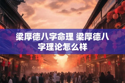 梁厚德八字命理 梁厚德八字理论怎么样