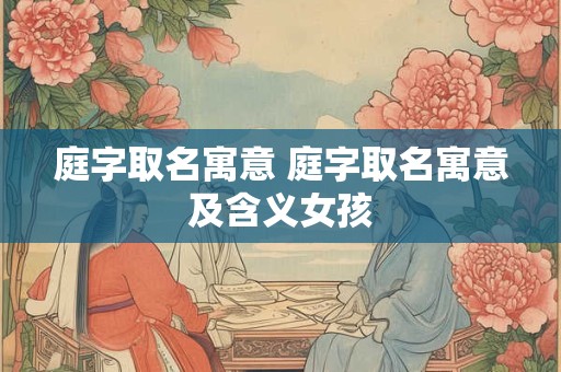 庭字取名寓意 庭字取名寓意及含义女孩
