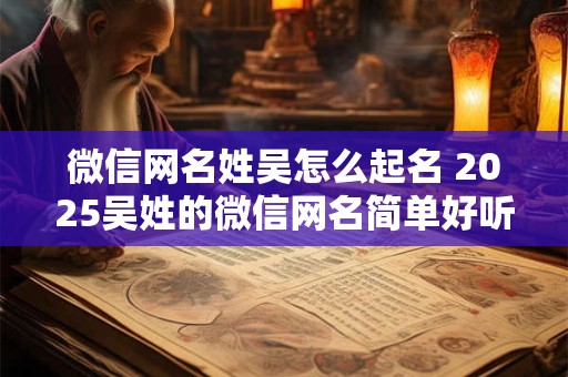 微信网名姓吴怎么起名 2025吴姓的微信网名简单好听