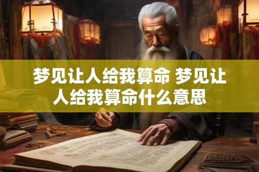 梦见让人给我算命 梦见让人给我算命什么意思