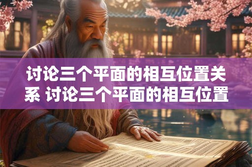 讨论三个平面的相互位置关系 讨论三个平面的相互位置关系的方法