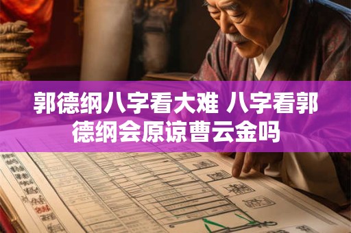 郭德纲八字看大难 八字看郭德纲会原谅曹云金吗