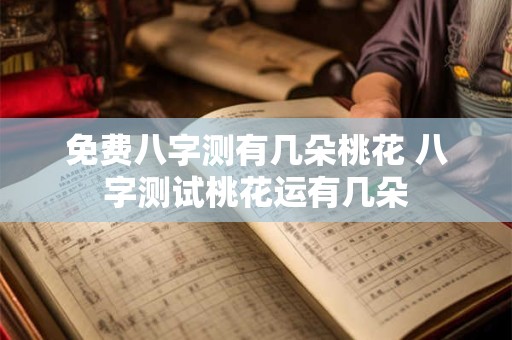 免费八字测有几朵桃花 八字测试桃花运有几朵