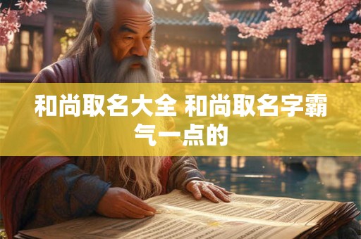和尚取名大全 和尚取名字霸气一点的
