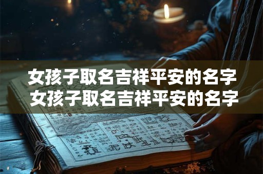 女孩子取名吉祥平安的名字 女孩子取名吉祥平安的名字两个字