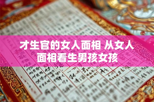 才生官的女人面相 从女人面相看生男孩女孩