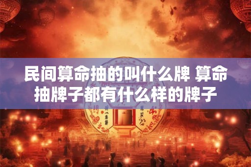 民间算命抽的叫什么牌 算命抽牌子都有什么样的牌子
